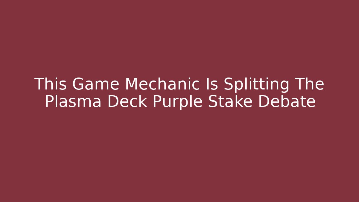 This Game Mechanic Is Splitting The Plasma Deck Purple Stake Debate