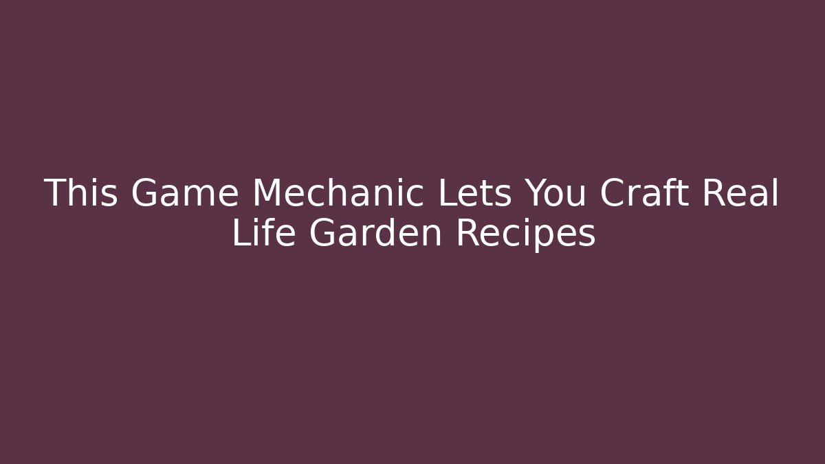 This Game Mechanic Lets You Craft Real Life Garden Recipes