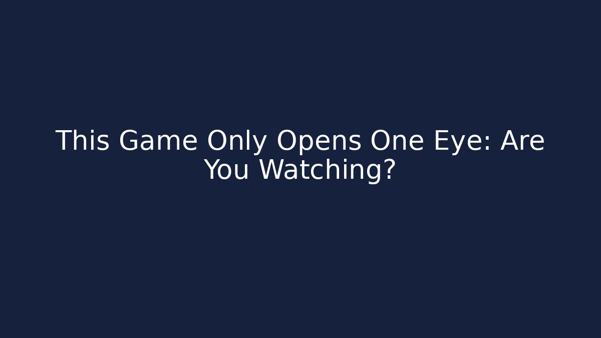 This Game Only Opens One Eye: Are You Watching?