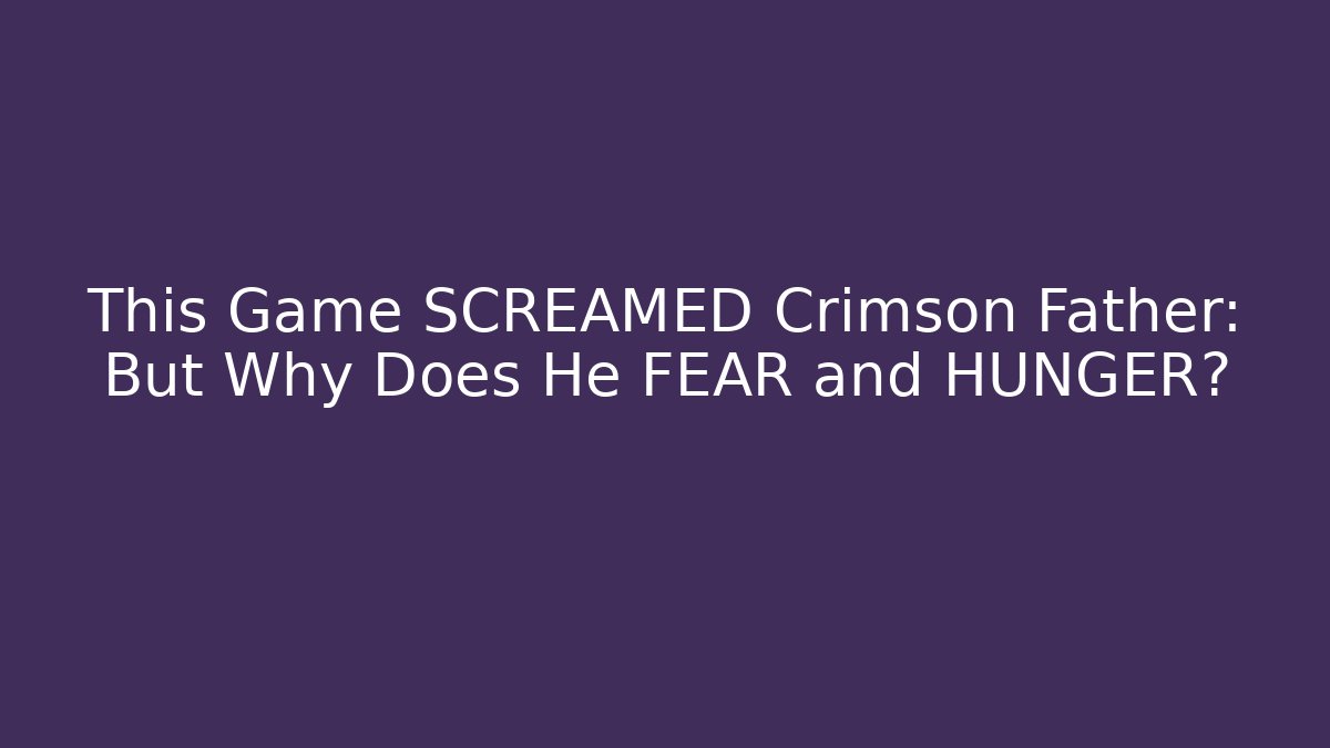 This Game SCREAMED Crimson Father: But Why Does He FEAR and HUNGER?