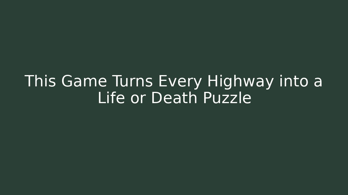 This Game Turns Every Highway into a Life or Death Puzzle