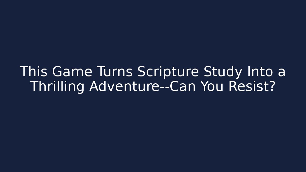 This Game Turns Scripture Study Into a Thrilling Adventure—Can You Resist?