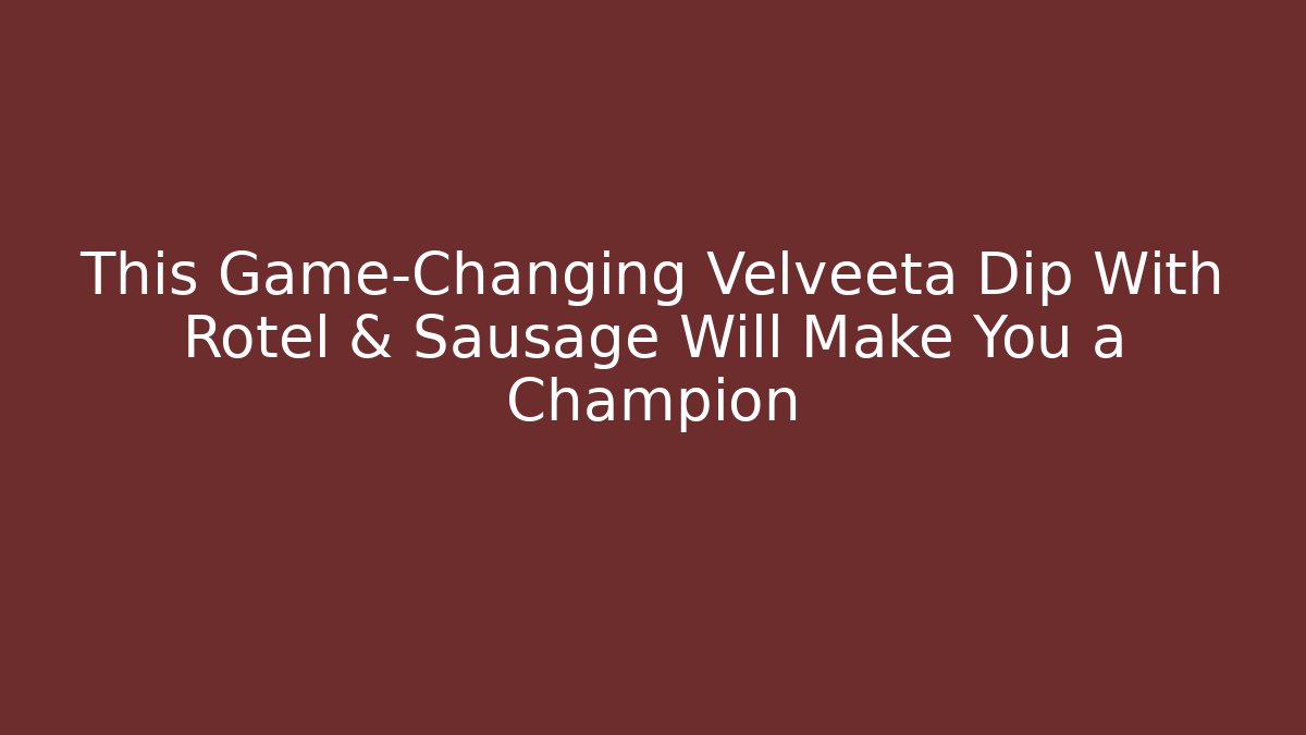 This Game-Changing Velveeta Dip With Rotel & Sausage Will Make You a Champion - NADclinic