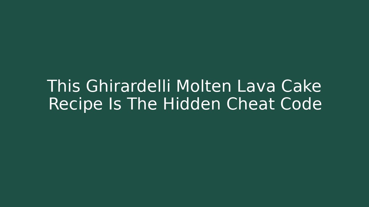 This Ghirardelli Molten Lava Cake Recipe Is The Hidden Cheat Code