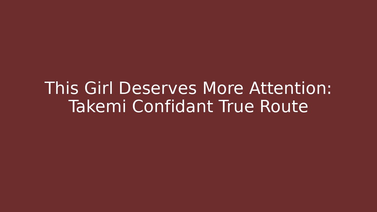 This Girl Deserves More Attention: Takemi Confidant True Route