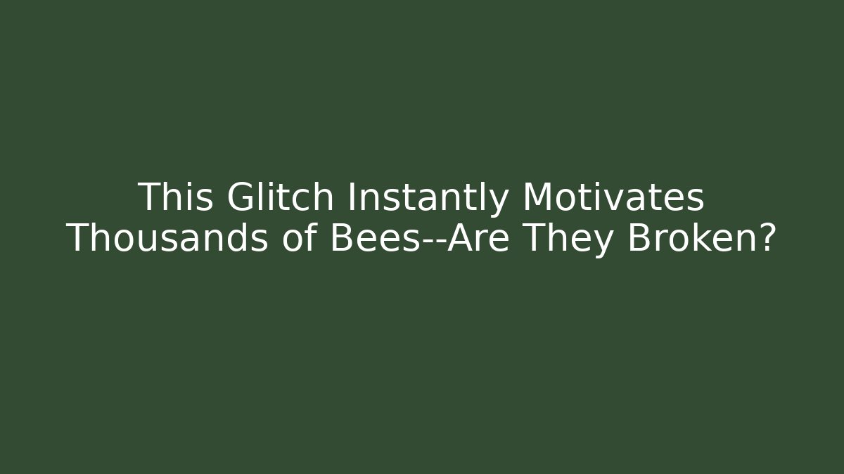 This Glitch Instantly Motivates Thousands of Bees—Are They Broken?