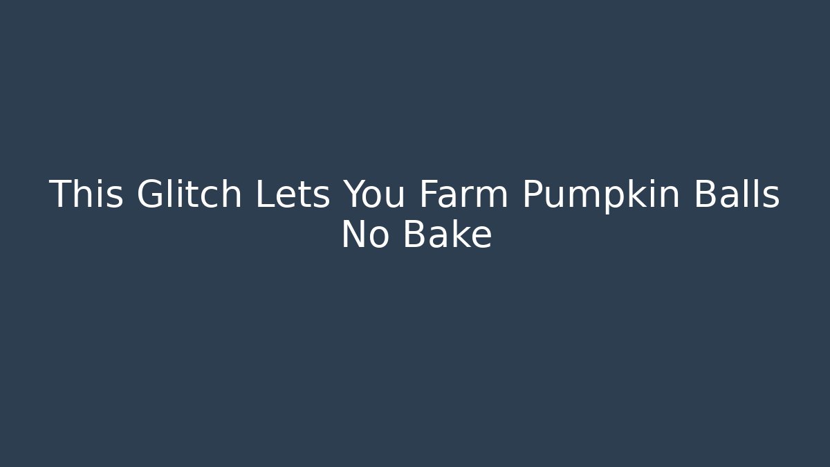 This Glitch Lets You Farm Pumpkin Balls No Bake