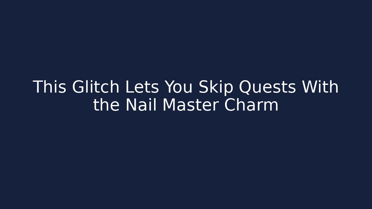 This Glitch Lets You Skip Quests With the Nail Master Charm
