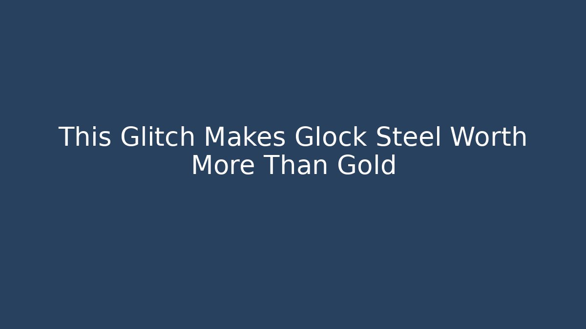 This Glitch Makes Glock Steel Worth More Than Gold - NADclinic