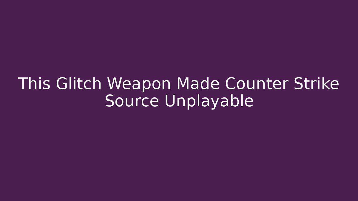 This Glitch Weapon Made Counter Strike Source Unplayable - NADclinic