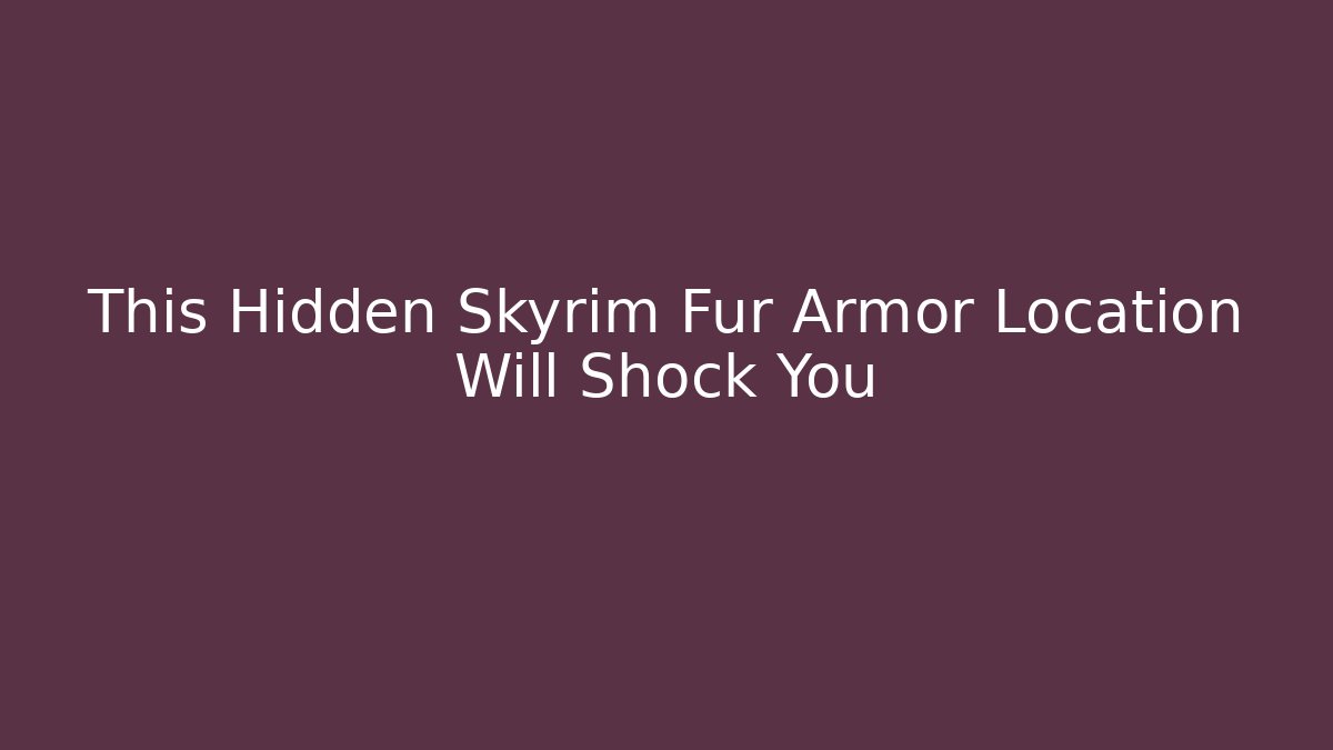 This Hidden Skyrim Fur Armor Location Will Shock You - NADclinic