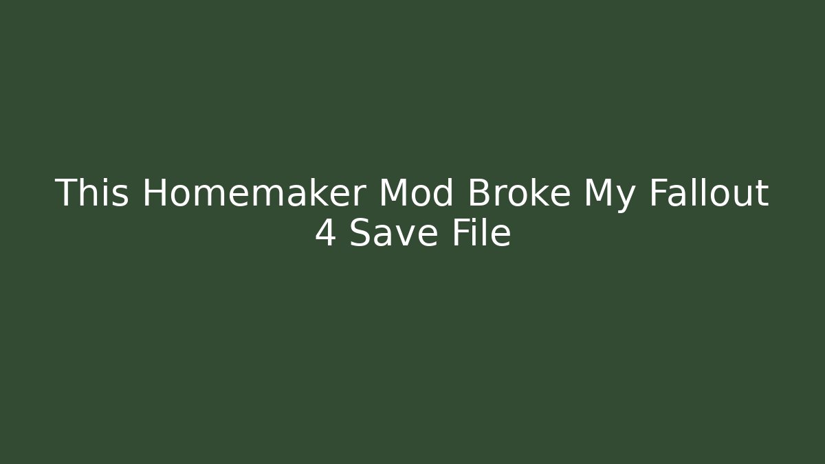 This Homemaker Mod Broke My Fallout 4 Save File