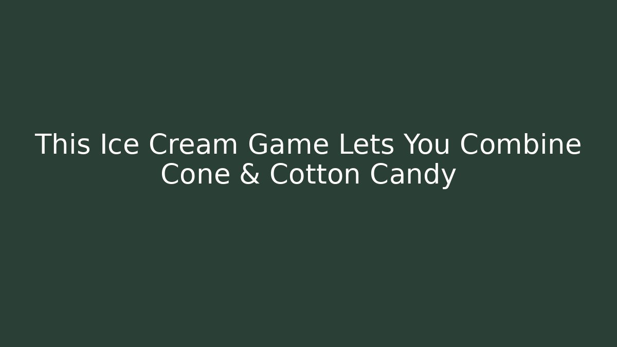 This Ice Cream Game Lets You Combine Cone & Cotton Candy