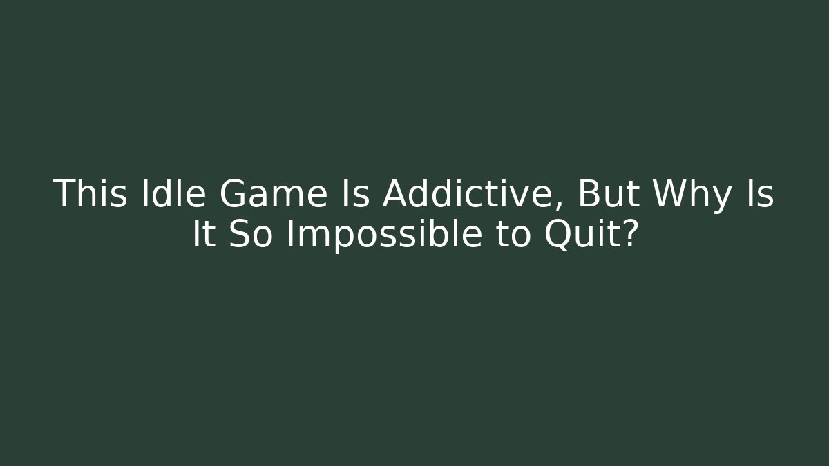 This Idle Game Is Addictive, But Why Is It So Impossible to Quit?