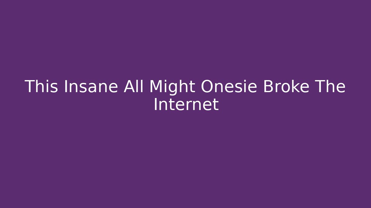 This Insane All Might Onesie Broke The Internet - NADclinic