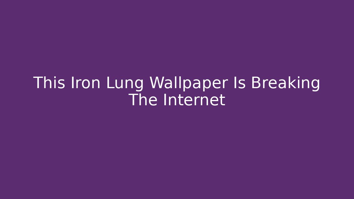 This Iron Lung Wallpaper Is Breaking The Internet