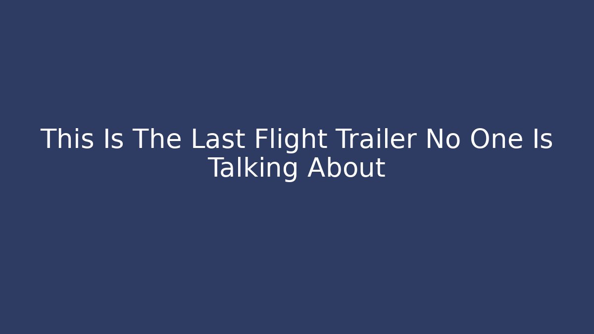 This Is The Last Flight Trailer No One Is Talking About - NADclinic