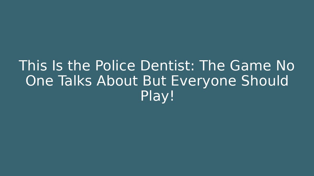This Is the Police Dentist: The Game No One Talks About But Everyone Should Play!