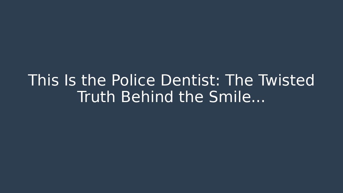 This Is the Police Dentist: The Twisted Truth Behind the Smile…