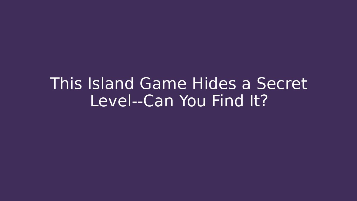 This Island Game Hides a Secret Level—Can You Find It?