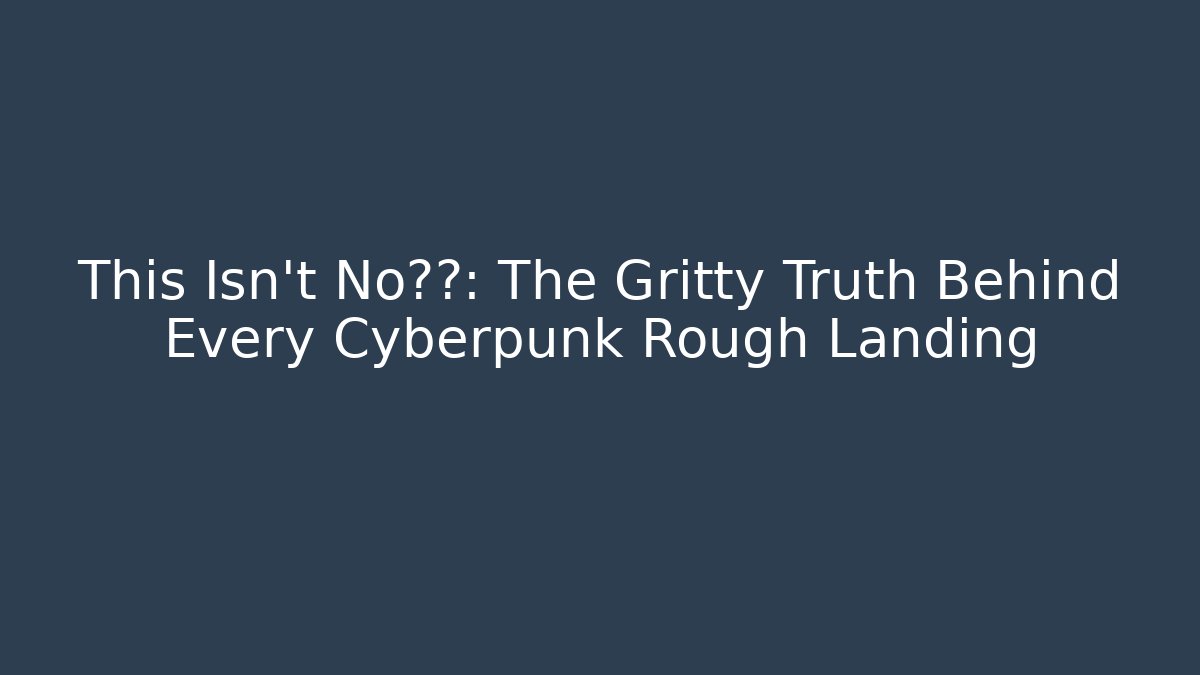 This Isn't No仙女: The Gritty Truth Behind Every Cyberpunk Rough Landing