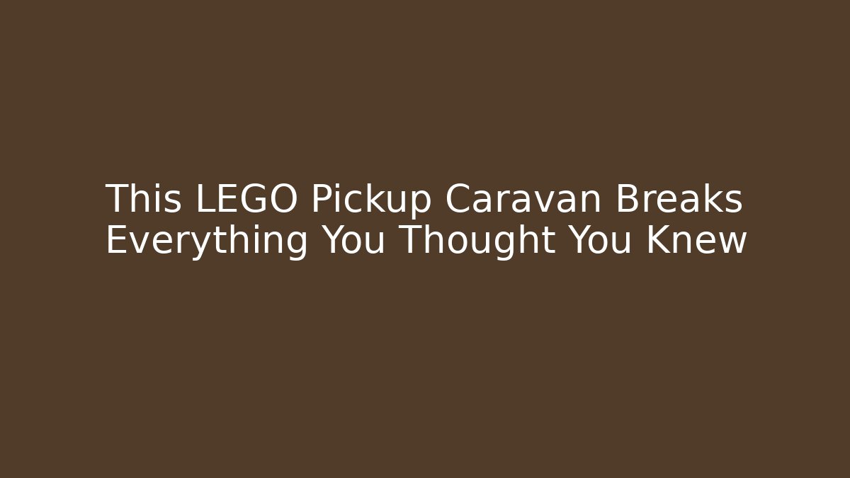 This LEGO Pickup Caravan Breaks Everything You Thought You Knew