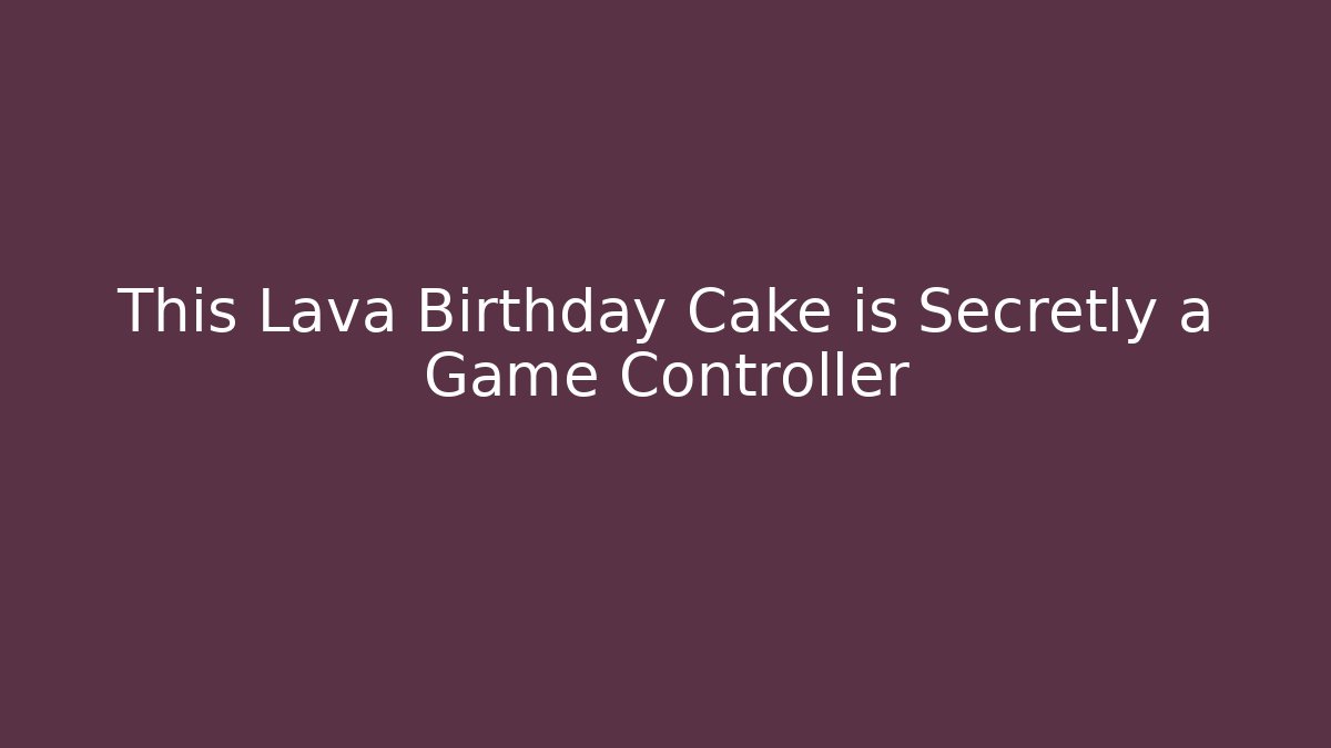 This Lava Birthday Cake is Secretly a Game Controller