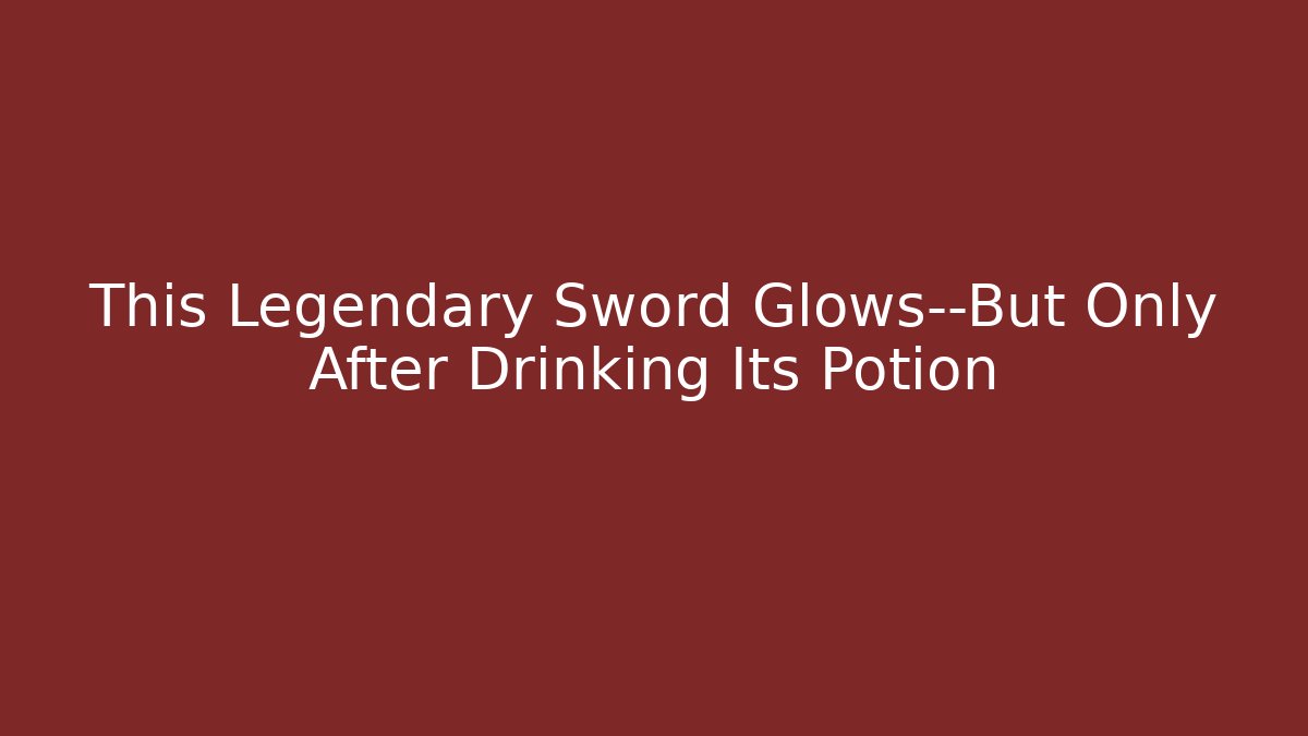 This Legendary Sword Glows—But Only After Drinking Its Potion