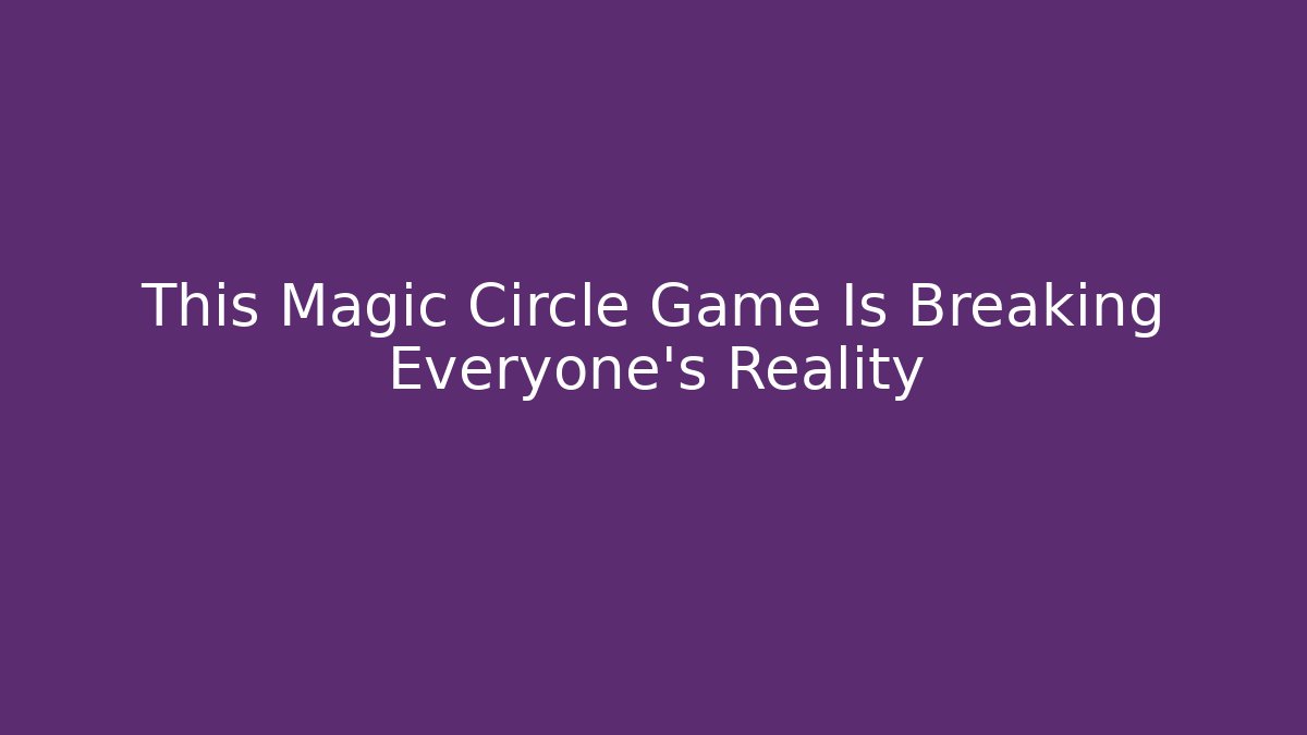 This Magic Circle Game Is Breaking Everyone's Reality