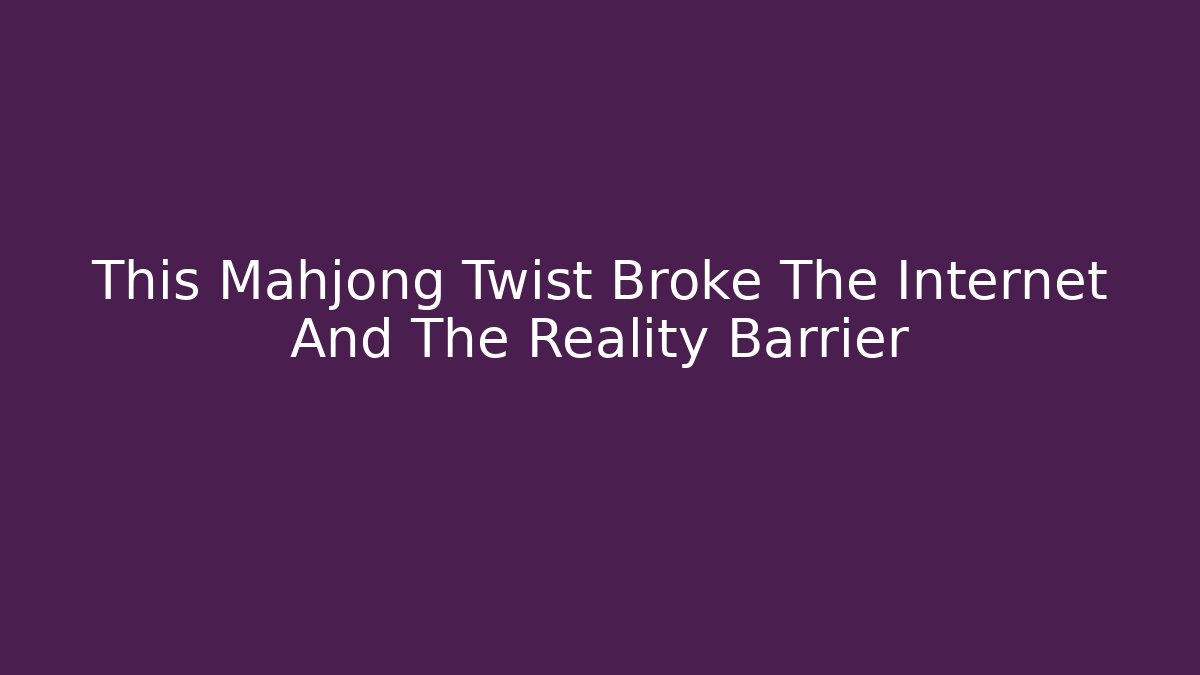 This Mahjong Twist Broke The Internet And The Reality Barrier
