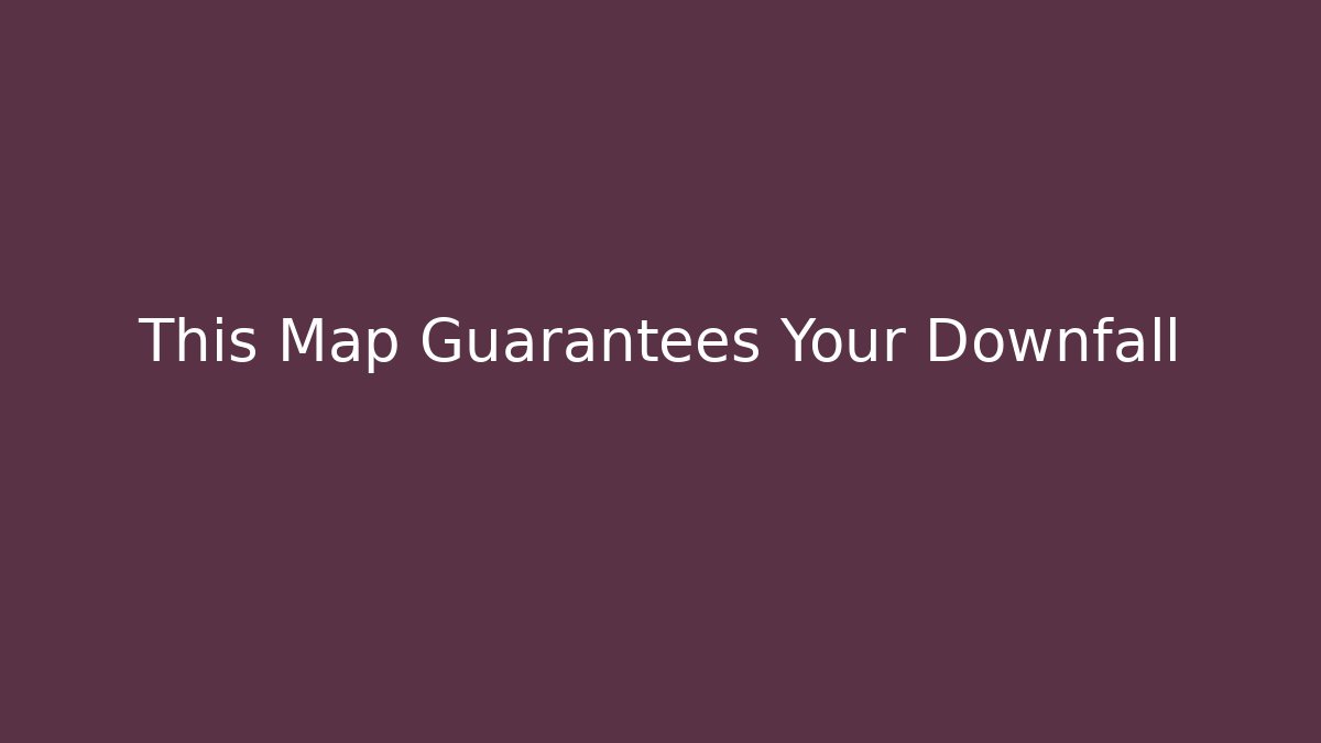 This Map Guarantees Your Downfall