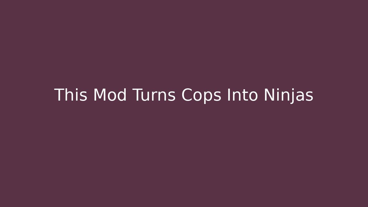 This Mod Turns Cops Into Ninjas