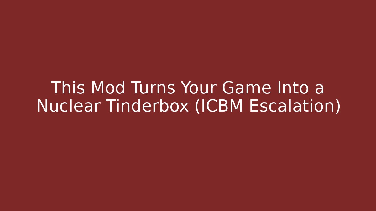 This Mod Turns Your Game Into a Nuclear Tinderbox (ICBM Escalation) - NADclinic