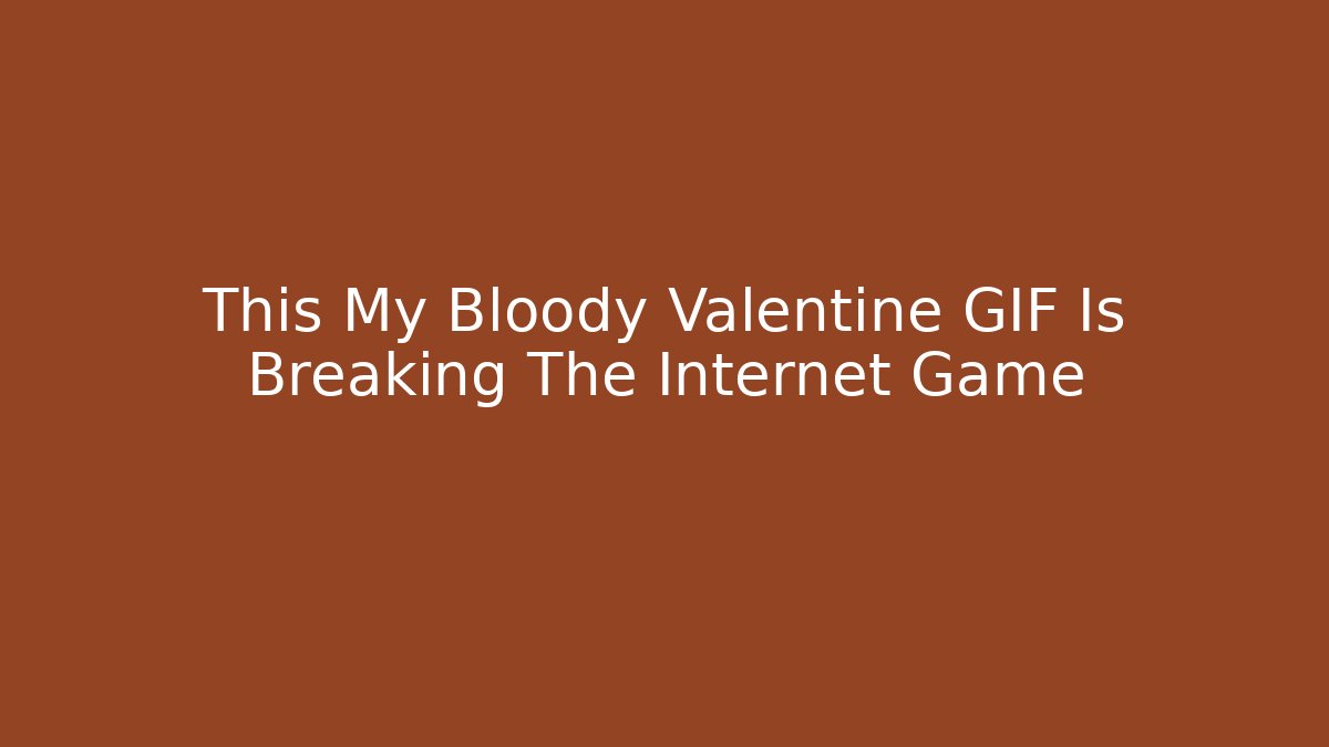 This My Bloody Valentine GIF Is Breaking The Internet Game