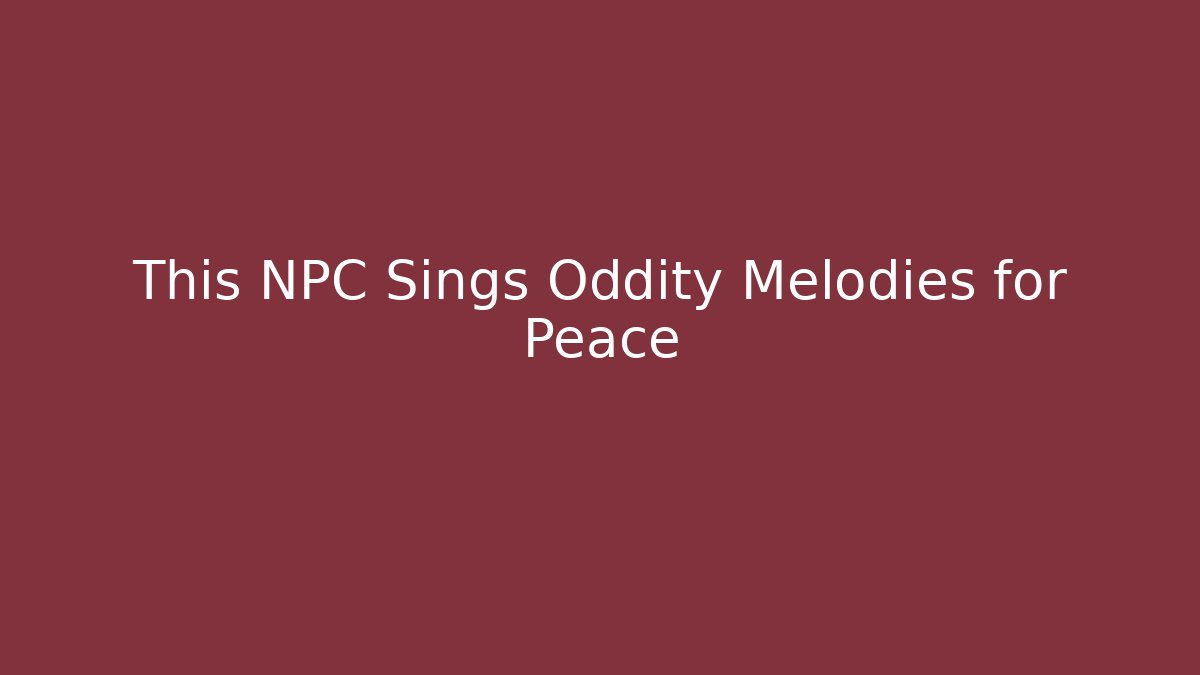 This NPC Sings Oddity Melodies for Peace - NADclinic