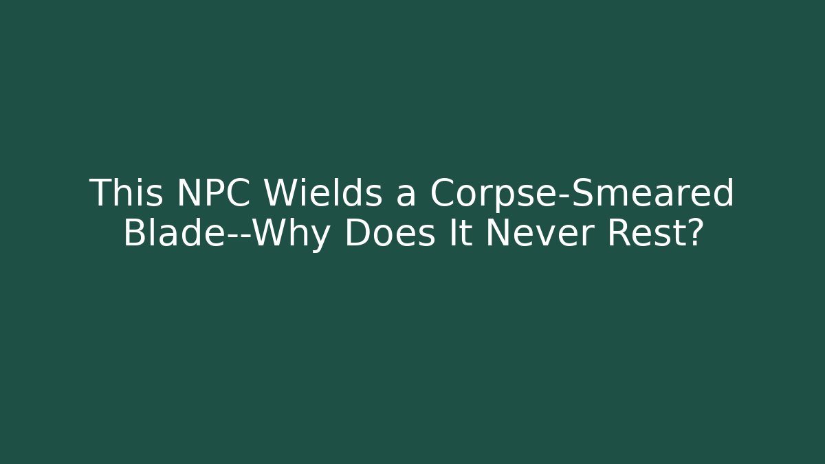 This NPC Wields a Corpse-Smeared Blade—Why Does It Never Rest?