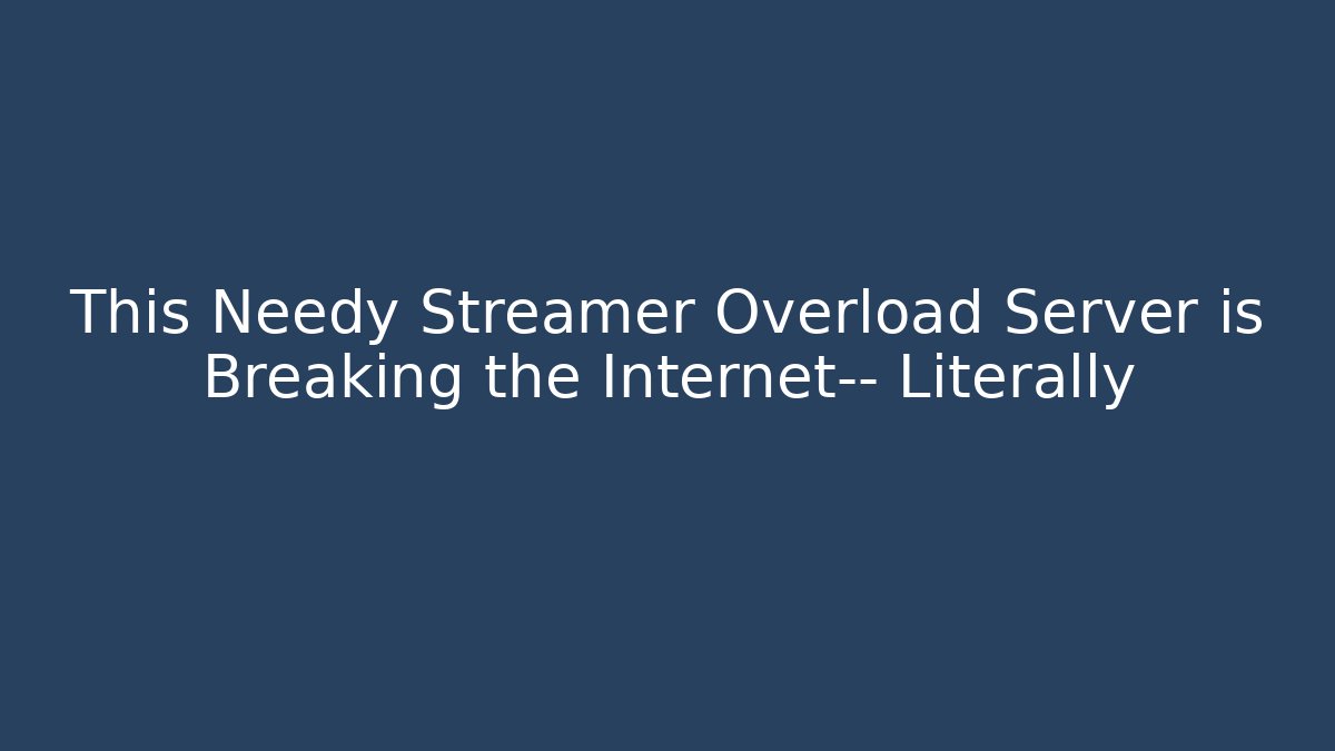 This Needy Streamer Overload Server is Breaking the Internet— Literally