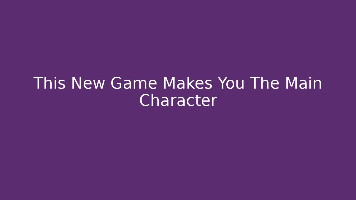 This New Game Makes You The Main Character