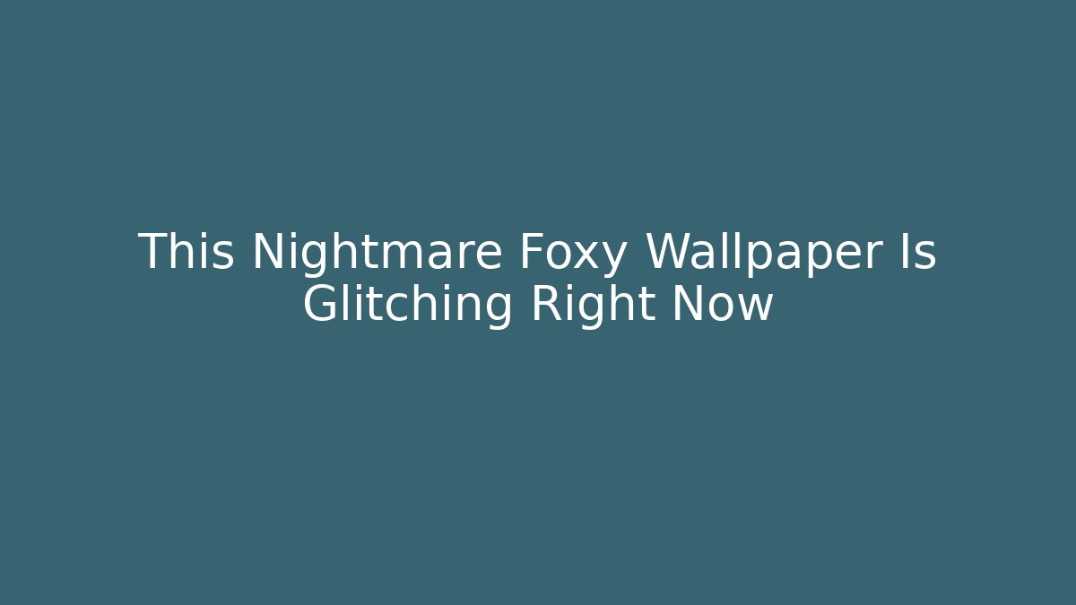 This Nightmare Foxy Wallpaper Is Glitching Right Now