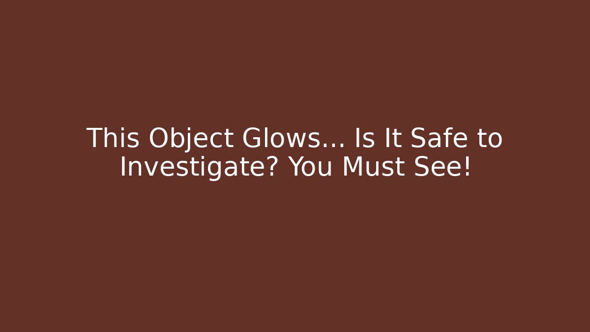 This Object Glows… Is It Safe to Investigate? You Must See！