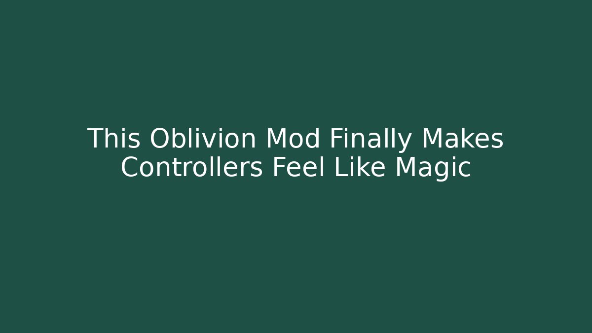 This Oblivion Mod Finally Makes Controllers Feel Like Magic