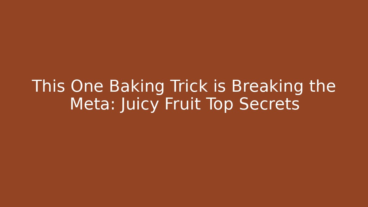 This One Baking Trick is Breaking the Meta: Juicy Fruit Top Secrets