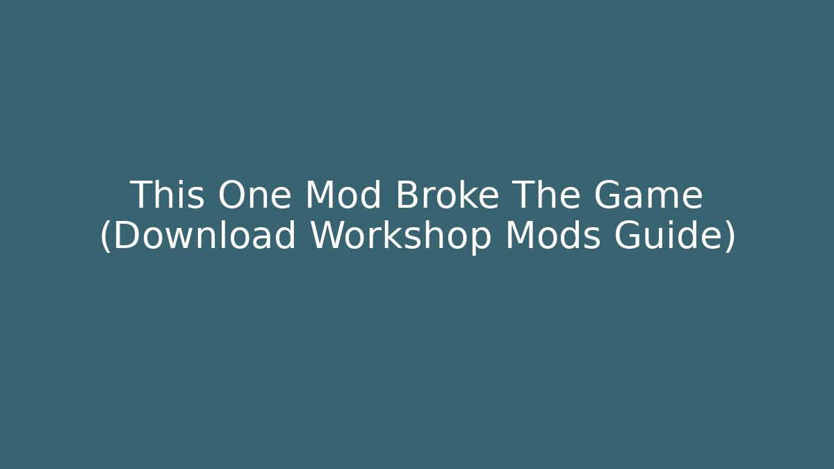 This One Mod Broke The Game (Download Workshop Mods Guide) - NADclinic
