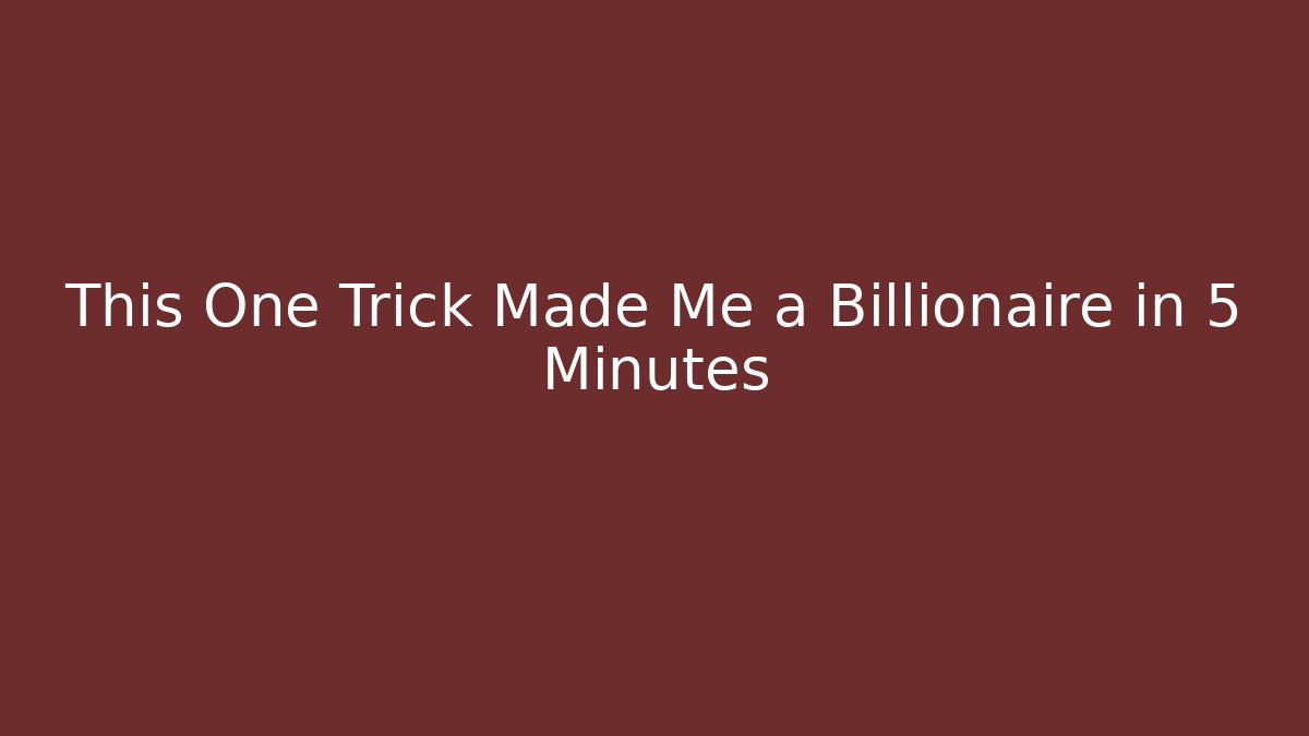 This One Trick Made Me a Billionaire in 5 Minutes