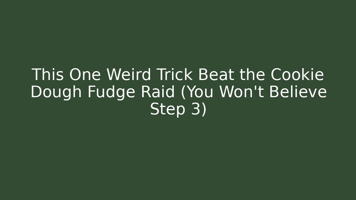 This One Weird Trick Beat the Cookie Dough Fudge Raid (You Won't Believe Step 3)