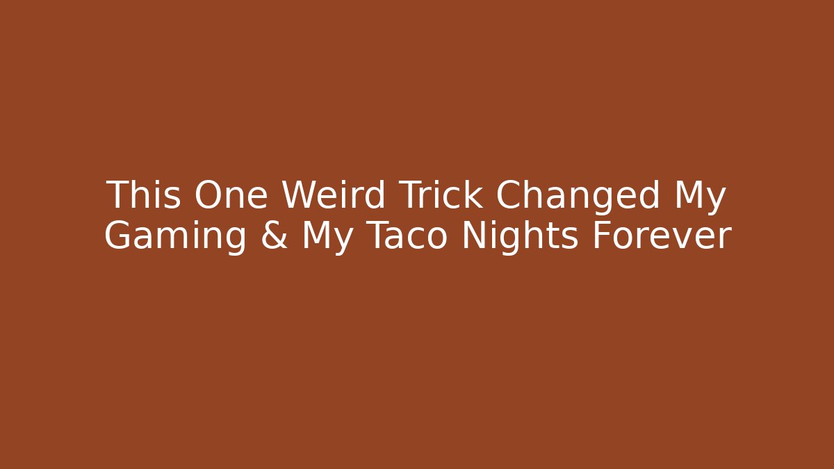 This One Weird Trick Changed My Gaming & My Taco Nights Forever