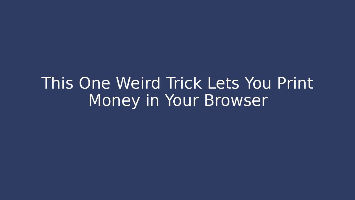 This One Weird Trick Lets You Print Money in Your Browser