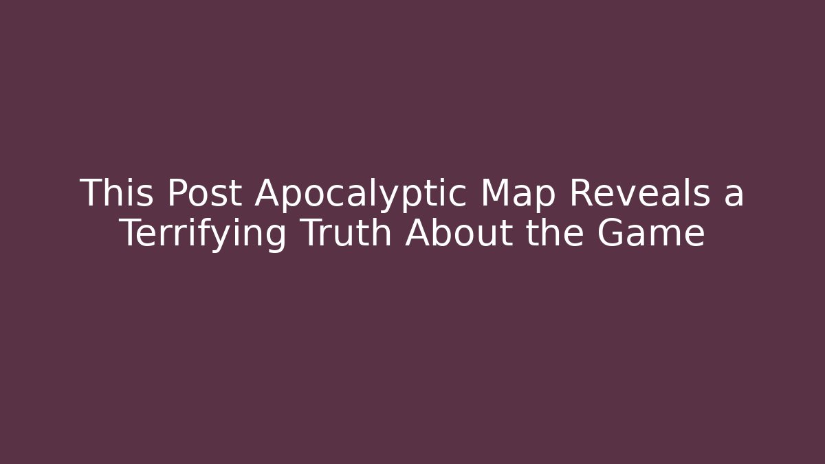 This Post Apocalyptic Map Reveals a Terrifying Truth About the Game