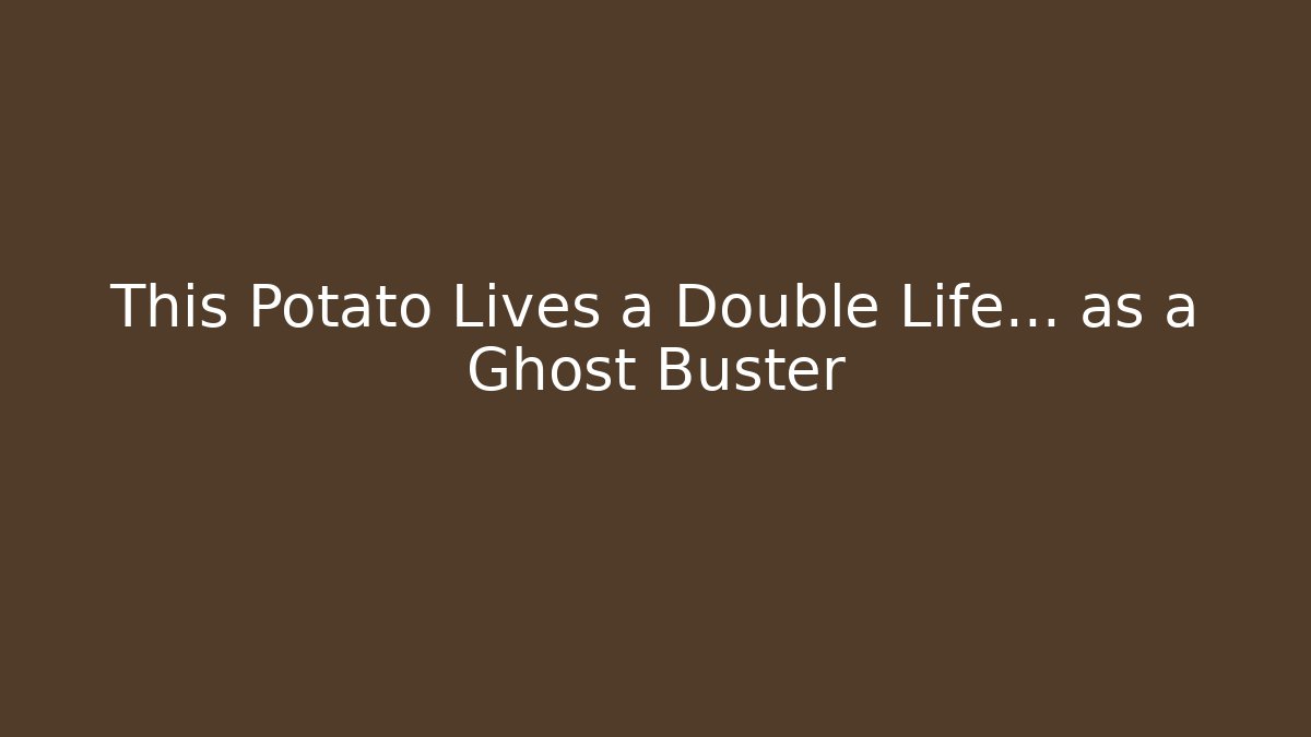 This Potato Lives a Double Life… as a Ghost Buster - NADclinic