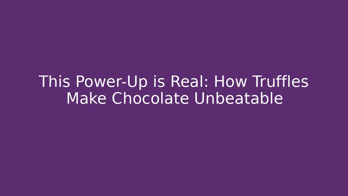 This Power-Up is Real: How Truffles Make Chocolate Unbeatable